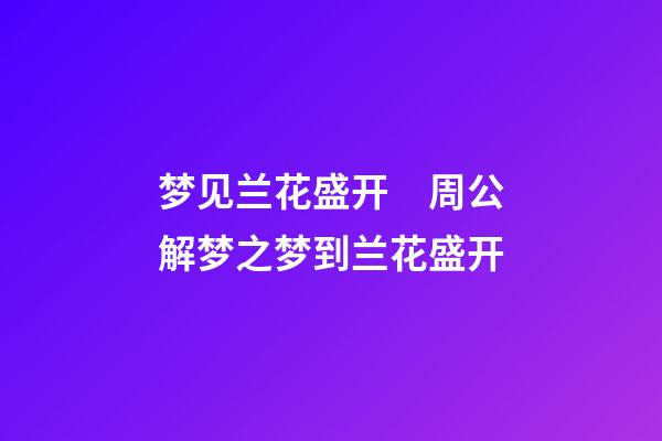 梦见兰花盛开　周公解梦之梦到兰花盛开